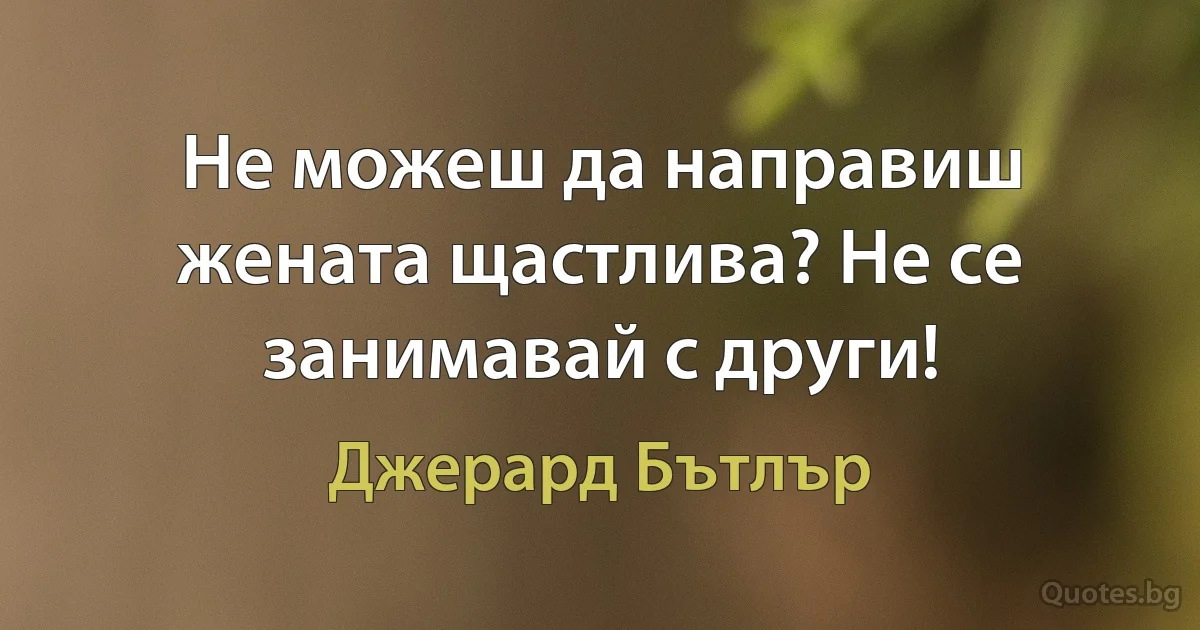 Не можеш да направиш жената щастлива? Не се занимавай с други! (Джерард Бътлър)