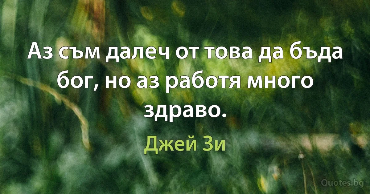 Аз съм далеч от това да бъда бог, но аз работя много здраво. (Джей Зи)