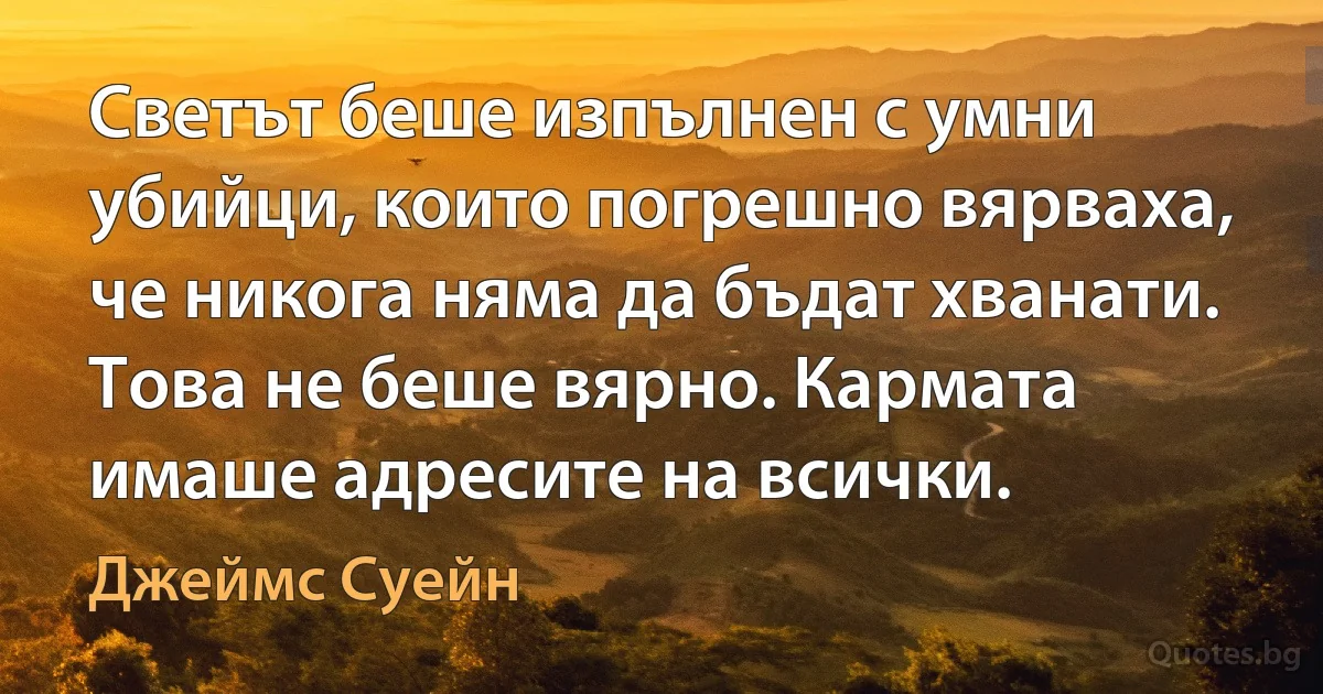 Светът беше изпълнен с умни убийци, които погрешно вярваха, че никога няма да бъдат хванати. Това не беше вярно. Кармата имаше адресите на всички. (Джеймс Суейн)