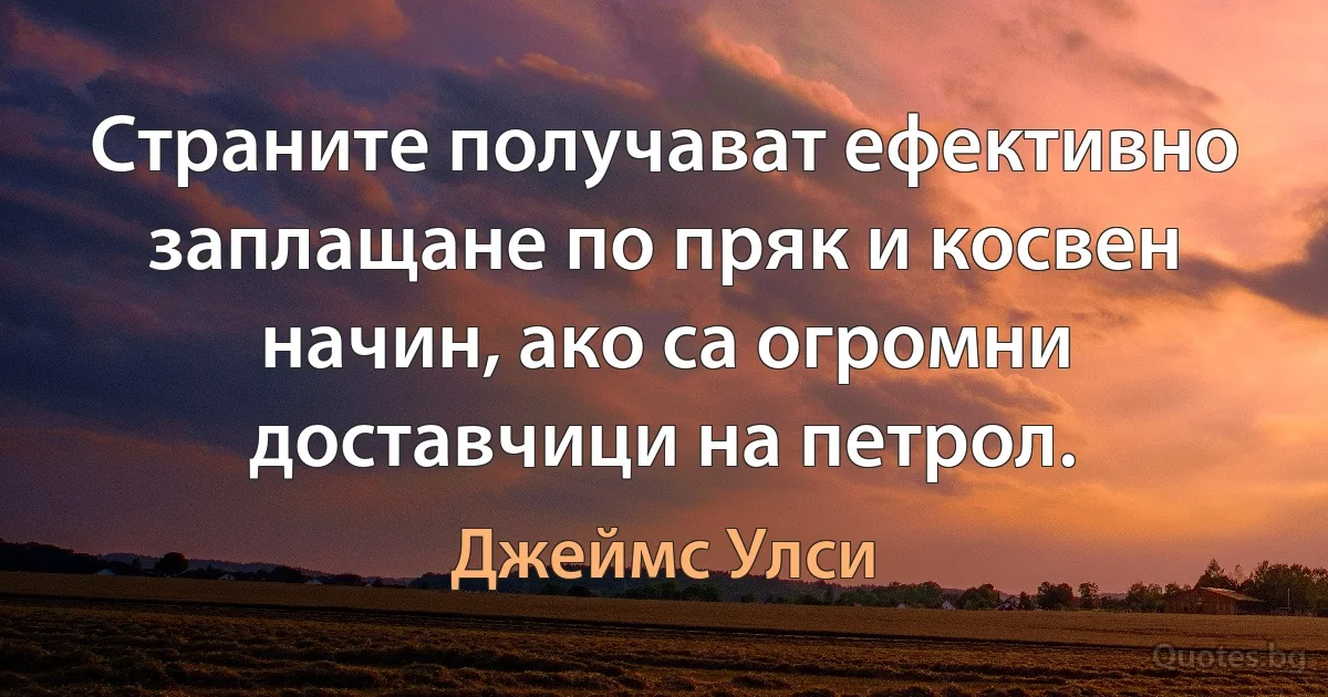 Страните получават ефективно заплащане по пряк и косвен начин, ако са огромни доставчици на петрол. (Джеймс Улси)