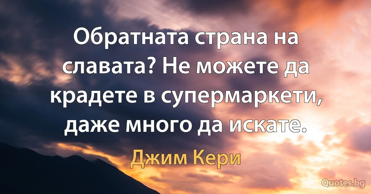 Обратната страна на славата? Не можете да крадете в супермаркети, даже много да искате. (Джим Кери)