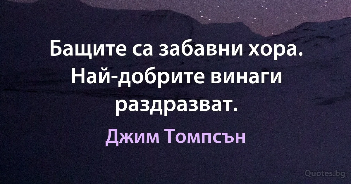 Бащите са забавни хора. Най-добрите винаги раздразват. (Джим Томпсън)