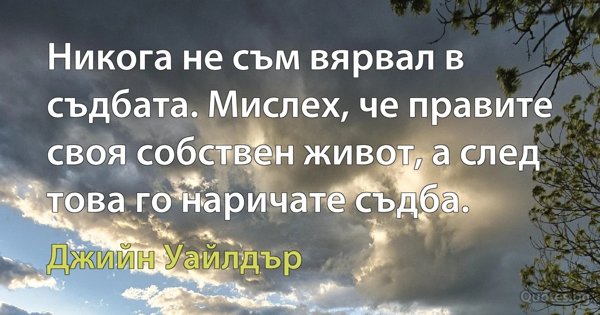 Никога не съм вярвал в съдбата. Мислех, че правите своя собствен живот, а след това го наричате съдба. (Джийн Уайлдър)