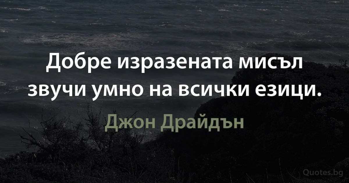 Добре изразената мисъл звучи умно на всички езици. (Джон Драйдън)