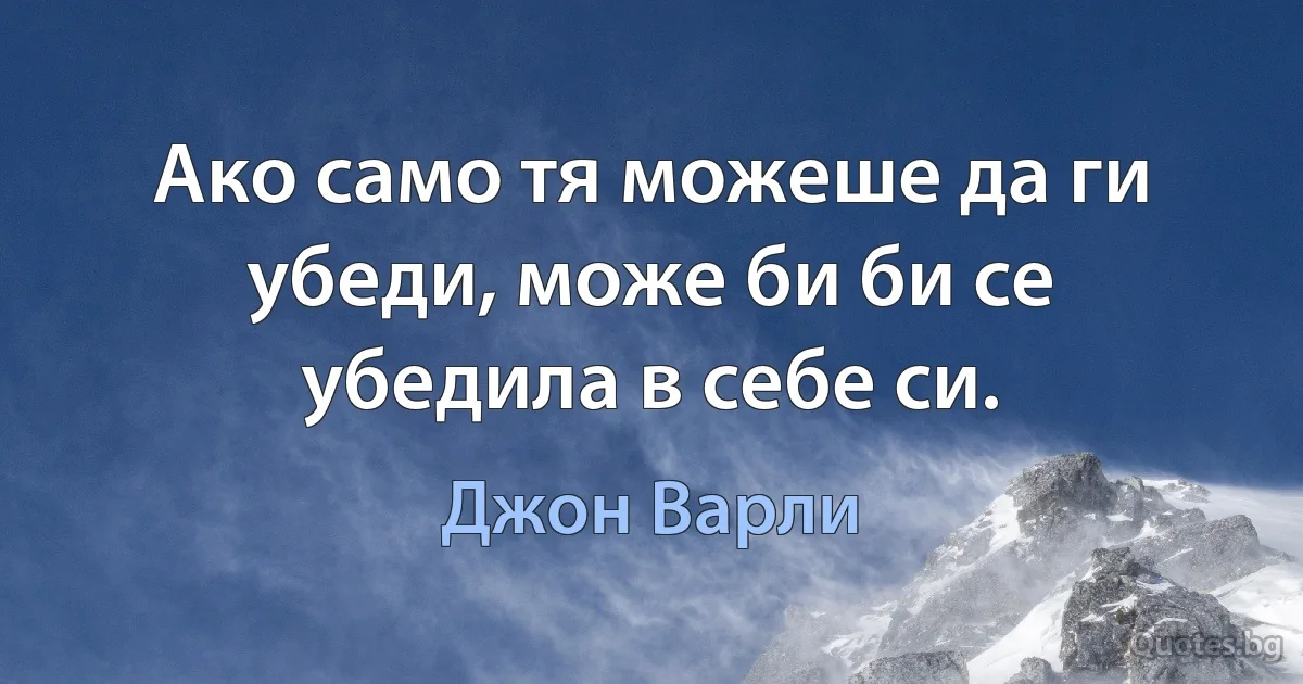 Ако само тя можеше да ги убеди, може би би се убедила в себе си. (Джон Варли)