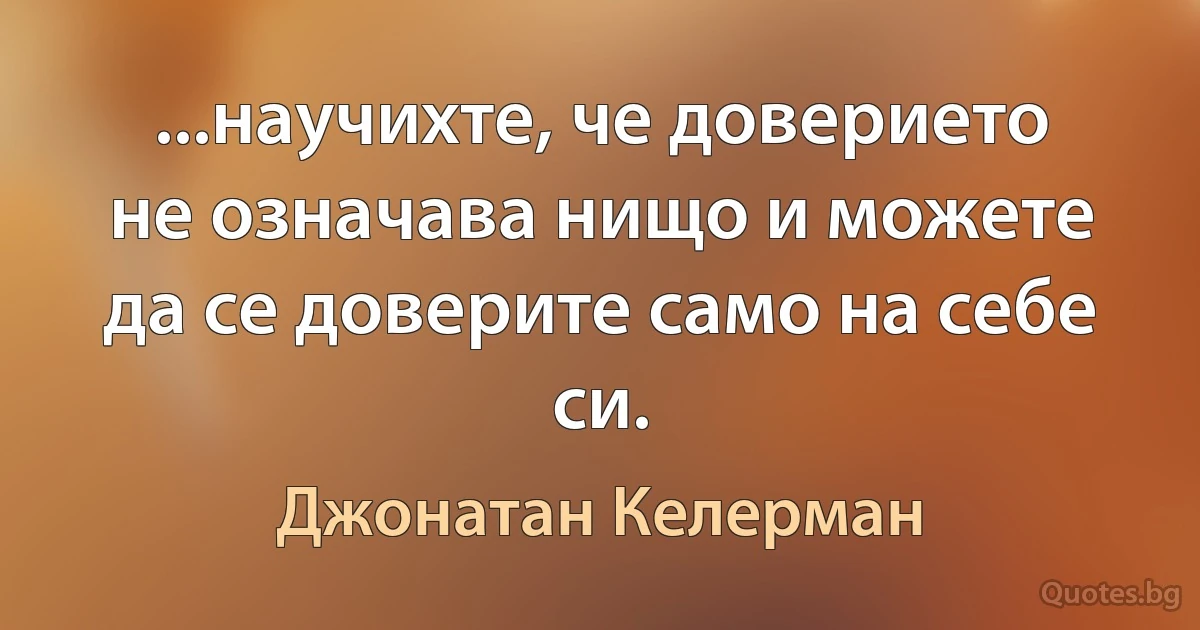 ...научихте, че доверието не означава нищо и можете да се доверите само на себе си. (Джонатан Келерман)