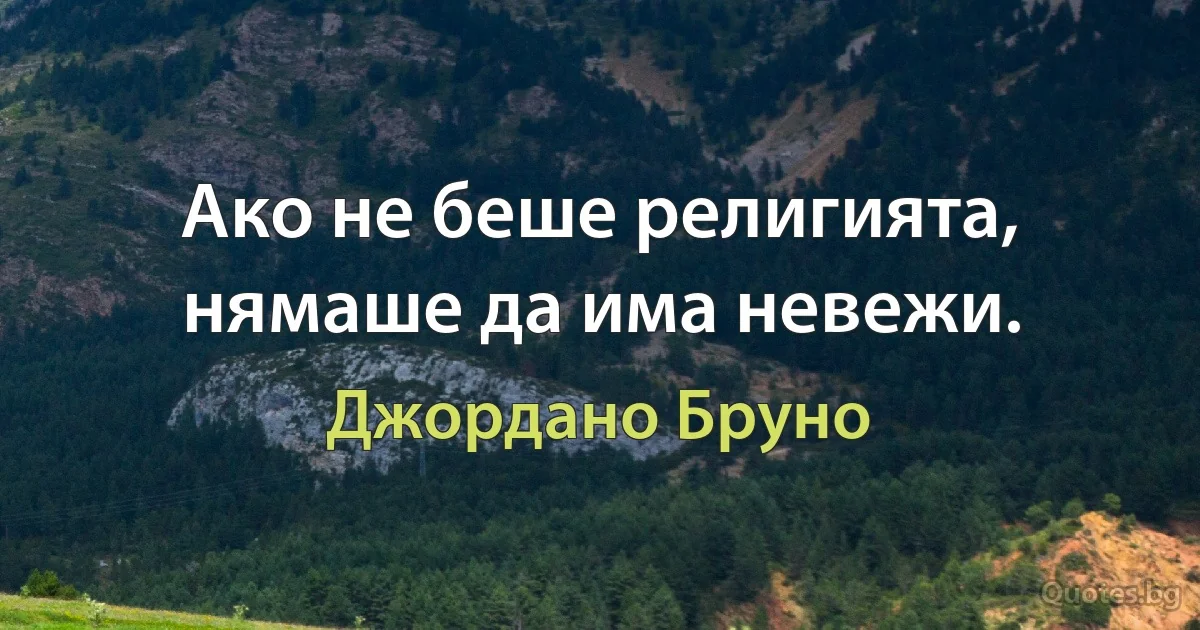 Ако не беше религията, нямаше да има невежи. (Джордано Бруно)