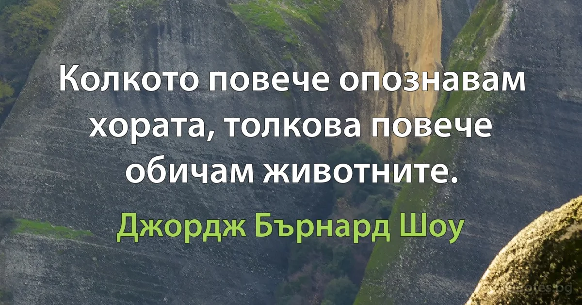 Колкото повече опознавам хората, толкова повече обичам животните. (Джордж Бърнард Шоу)