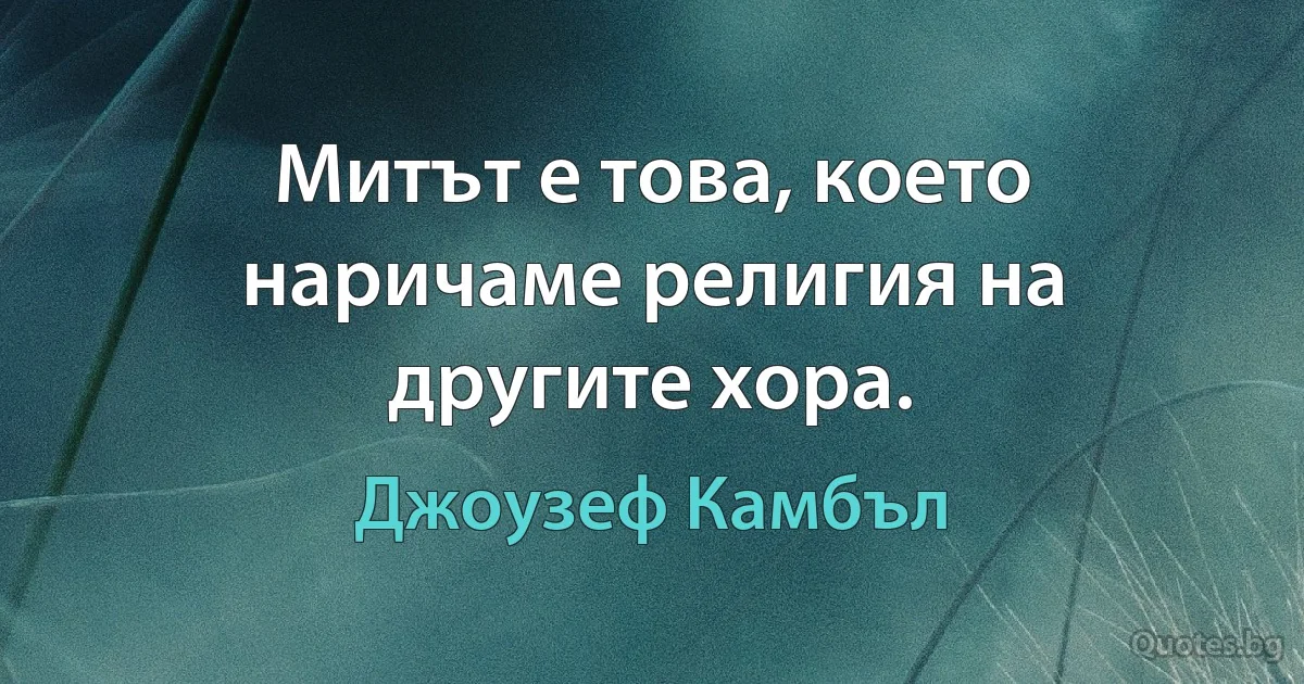 Митът е това, което наричаме религия на другите хора. (Джоузеф Камбъл)