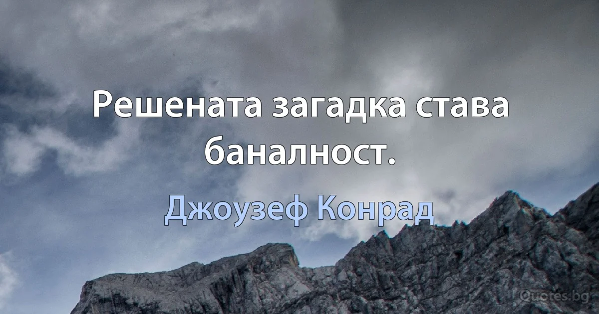 Решената загадка става баналност. (Джоузеф Конрад)