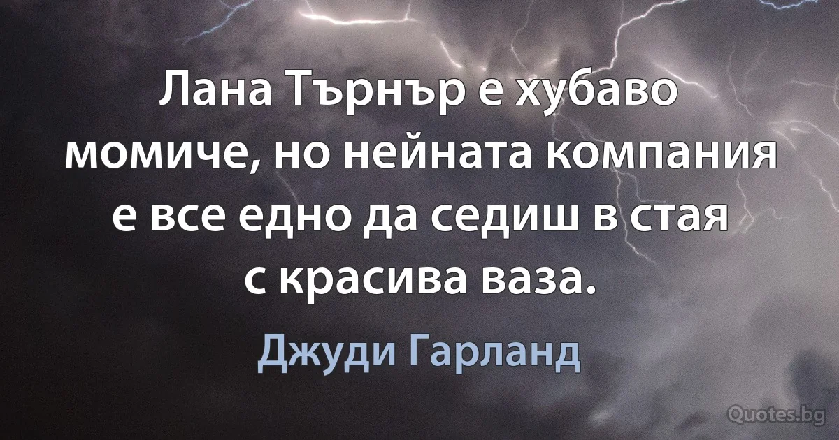 Лана Търнър е хубаво момиче, но нейната компания е все едно да седиш в стая с красива ваза. (Джуди Гарланд)