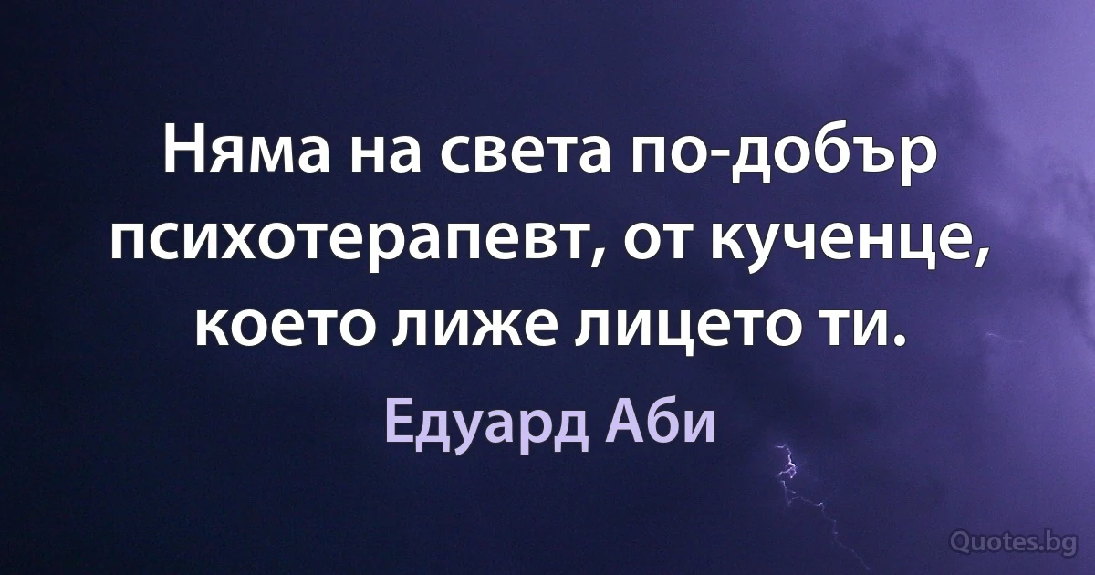 Няма на света по-добър психотерапевт, от кученце, което лиже лицето ти. (Едуард Аби)