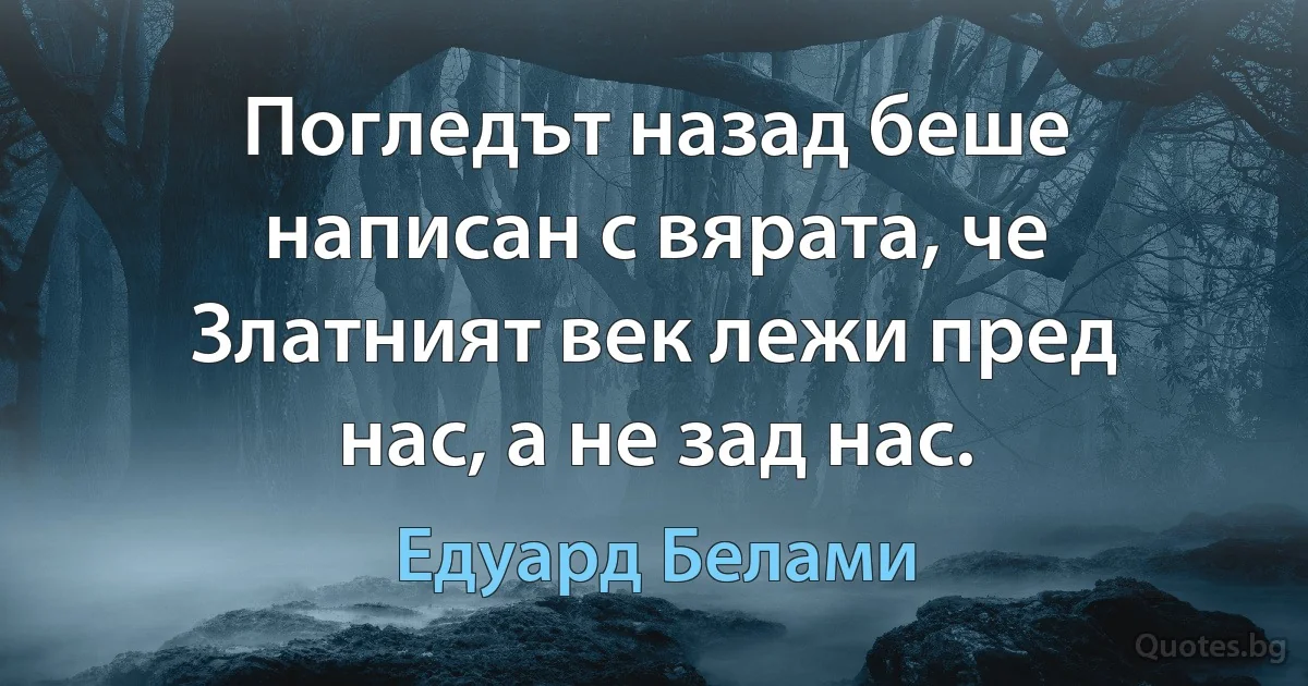 Погледът назад беше написан с вярата, че Златният век лежи пред нас, а не зад нас. (Едуард Белами)