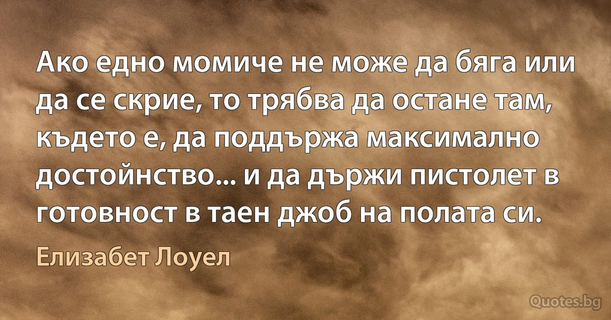 Ако едно момиче не може да бяга или да се скрие, то трябва да остане там, където е, да поддържа максимално достойнство... и да държи пистолет в готовност в таен джоб на полата си. (Елизабет Лоуел)