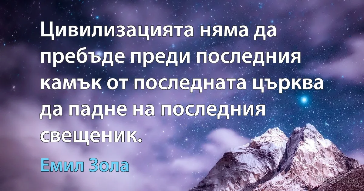 Цивилизацията няма да пребъде преди последния камък от последната църква да падне на последния свещеник. (Емил Зола)