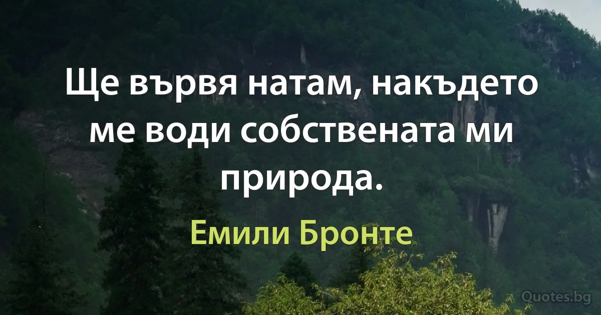 Ще вървя натам, накъдето ме води собствената ми природа. (Емили Бронте)