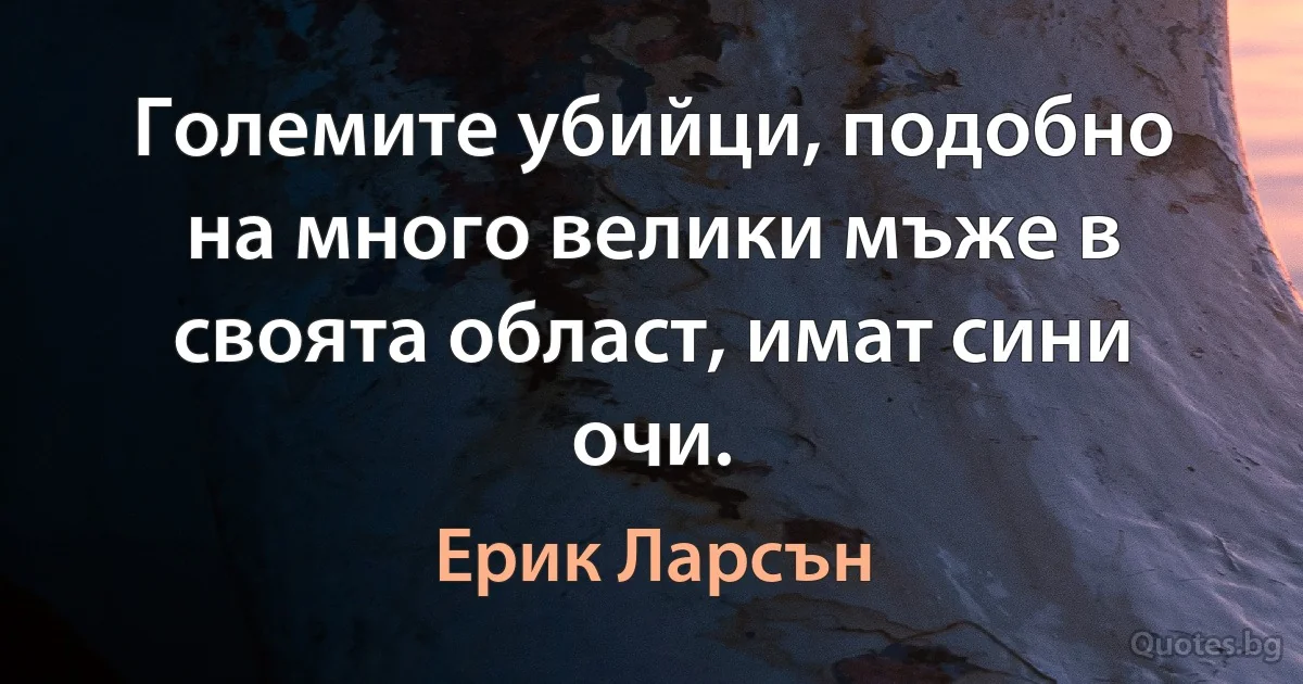 Големите убийци, подобно на много велики мъже в своята област, имат сини очи. (Ерик Ларсън)