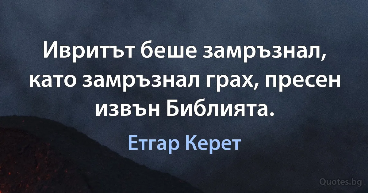 Ивритът беше замръзнал, като замръзнал грах, пресен извън Библията. (Етгар Керет)