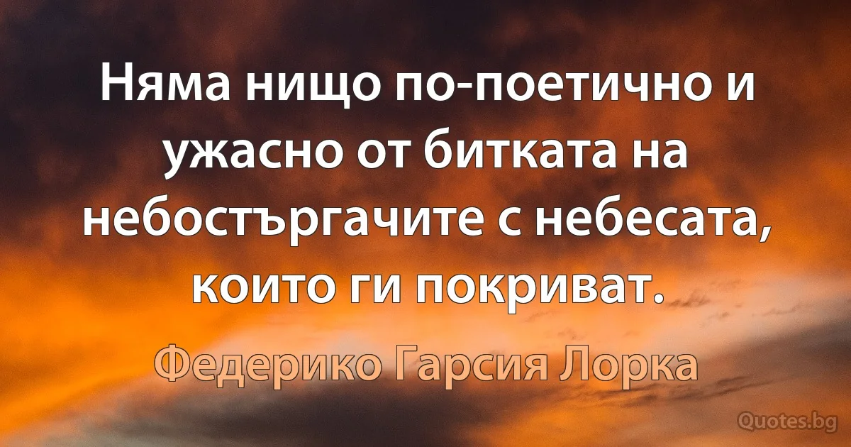 Няма нищо по-поетично и ужасно от битката на небостъргачите с небесата, които ги покриват. (Федерико Гарсия Лорка)