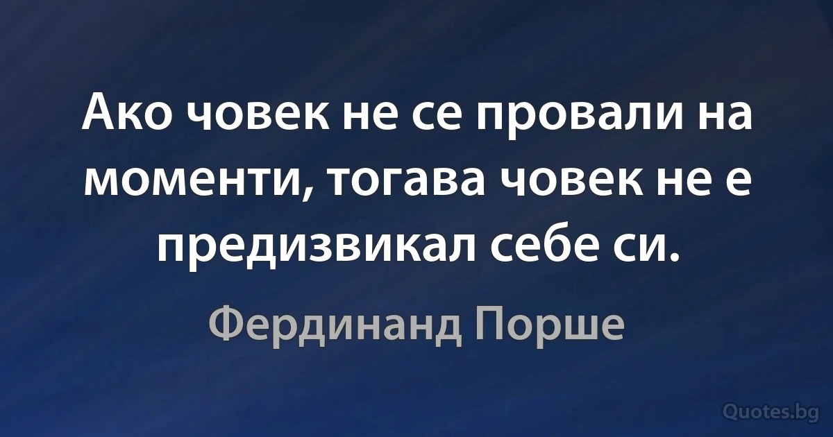 Ако човек не се провали на моменти, тогава човек не е предизвикал себе си. (Фердинанд Порше)