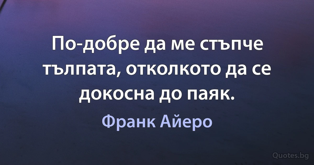 По-добре да ме стъпче тълпата, отколкото да се докосна до паяк. (Франк Айеро)