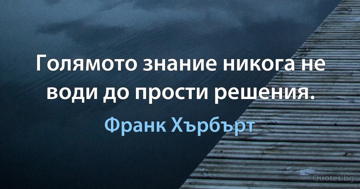 Голямото знание никога не води до прости решения. (Франк Хърбърт)