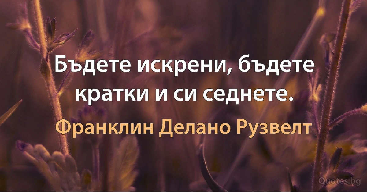 Бъдете искрени, бъдете кратки и си седнете. (Франклин Делано Рузвелт)