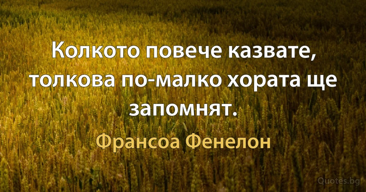 Колкото повече казвате, толкова по-малко хората ще запомнят. (Франсоа Фенелон)