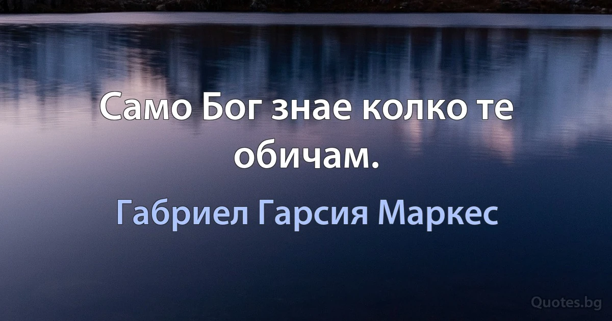 Само Бог знае колко те обичам. (Габриел Гарсия Маркес)