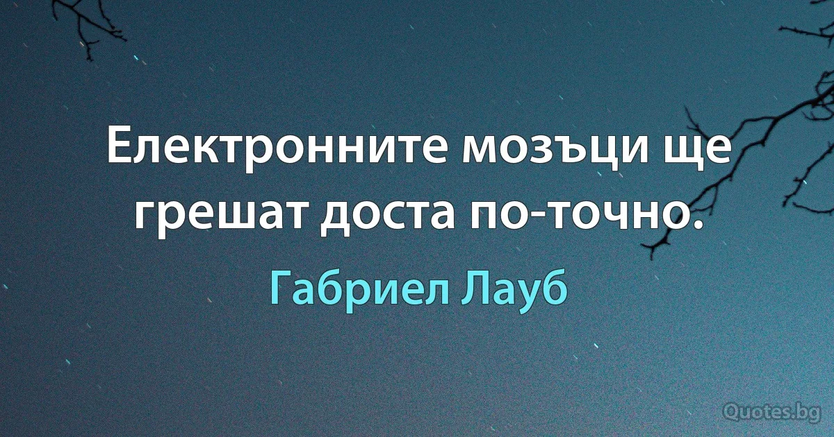 Електронните мозъци ще грешат доста по-точно. (Габриел Лауб)