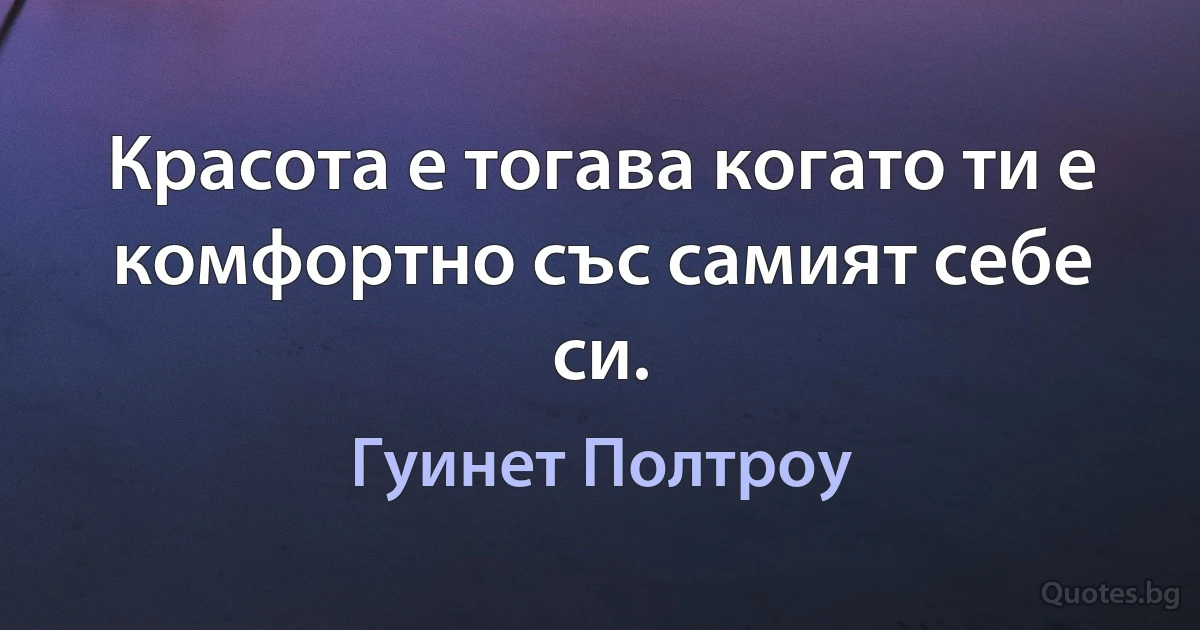 Красота е тогава когато ти е комфортно със самият себе си. (Гуинет Полтроу)