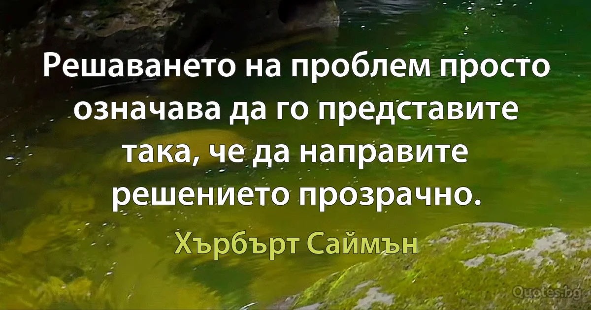 Решаването на проблем просто означава да го представите така, че да направите решението прозрачно. (Хърбърт Саймън)