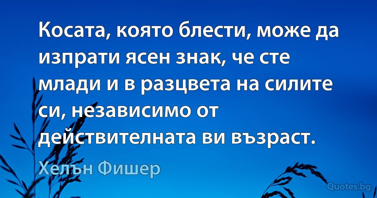 Косата, която блести, може да изпрати ясен знак, че сте млади и в разцвета на силите си, независимо от действителната ви възраст. (Хелън Фишер)