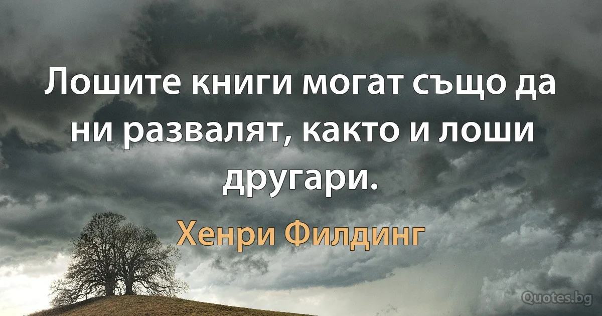 Лошите книги могат също да ни развалят, както и лоши другари. (Хенри Филдинг)