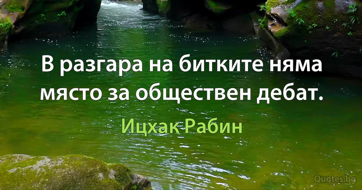 В разгара на битките няма място за обществен дебат. (Ицхак Рабин)