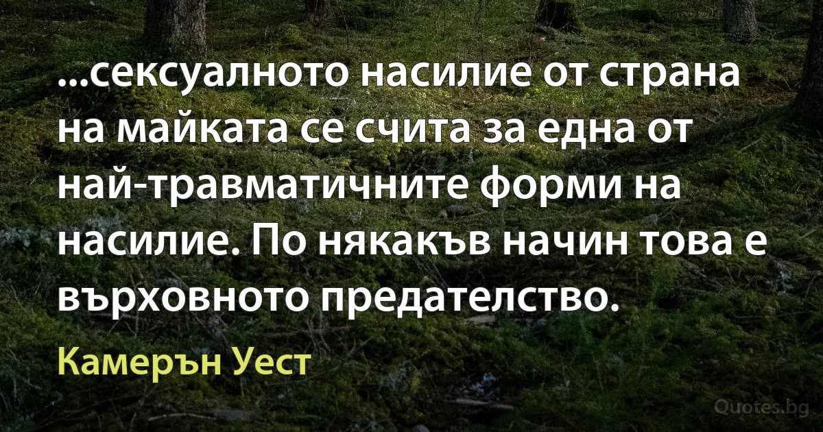 ...сексуалното насилие от страна на майката се счита за една от най-травматичните форми на насилие. По някакъв начин това е върховното предателство. (Камерън Уест)