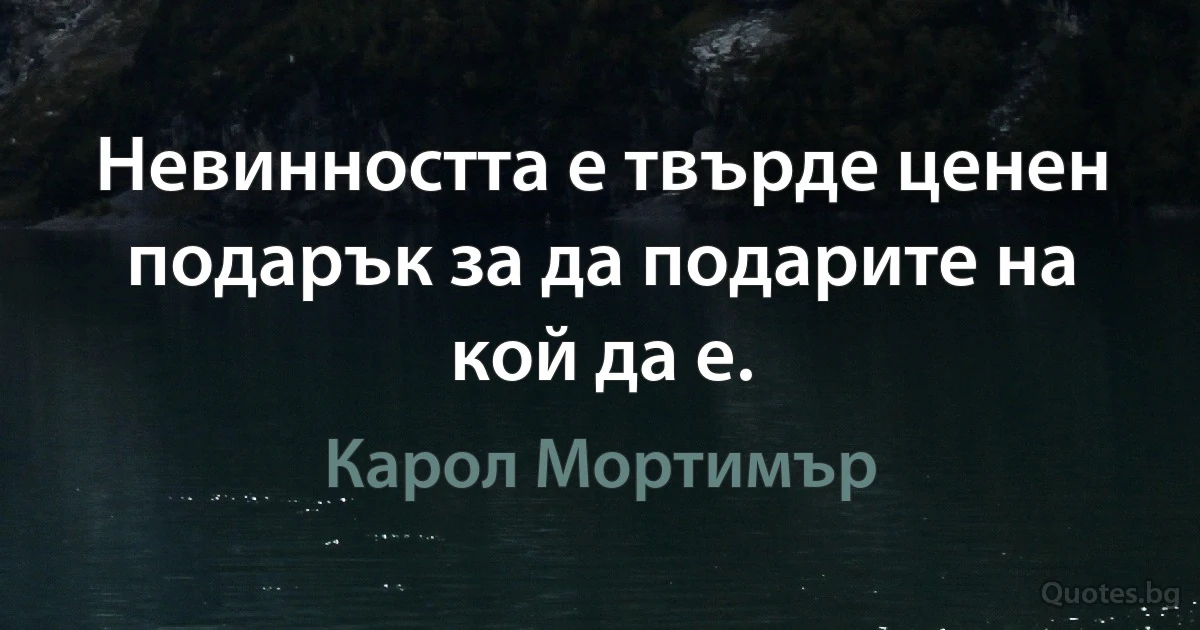 Невинността е твърде ценен подарък за да подарите на кой да е. (Карол Мортимър)