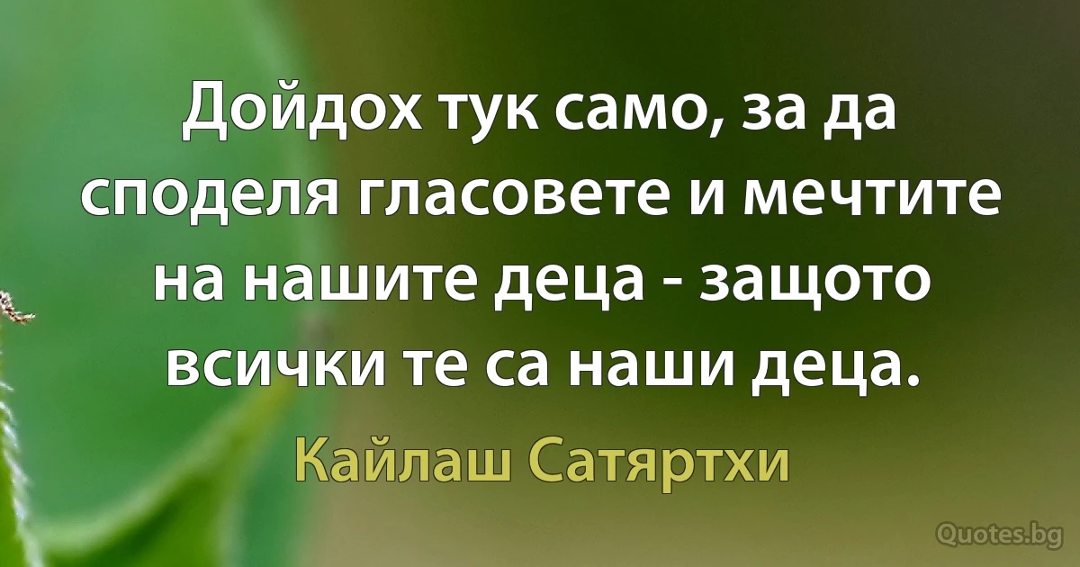 Дойдох тук само, за да споделя гласовете и мечтите на нашите деца - защото всички те са наши деца. (Кайлаш Сатяртхи)