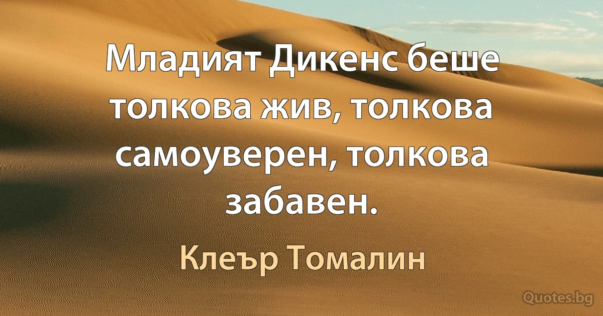 Младият Дикенс беше толкова жив, толкова самоуверен, толкова забавен. (Клеър Томалин)