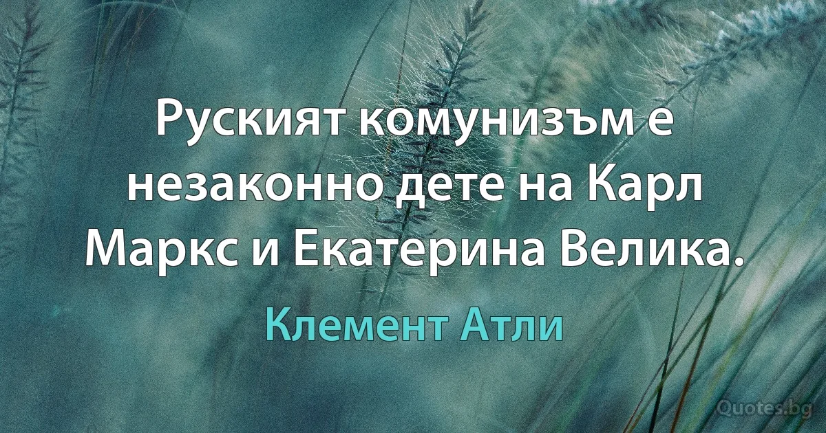 Руският комунизъм е незаконно дете на Карл Маркс и Екатерина Велика. (Клемент Атли)