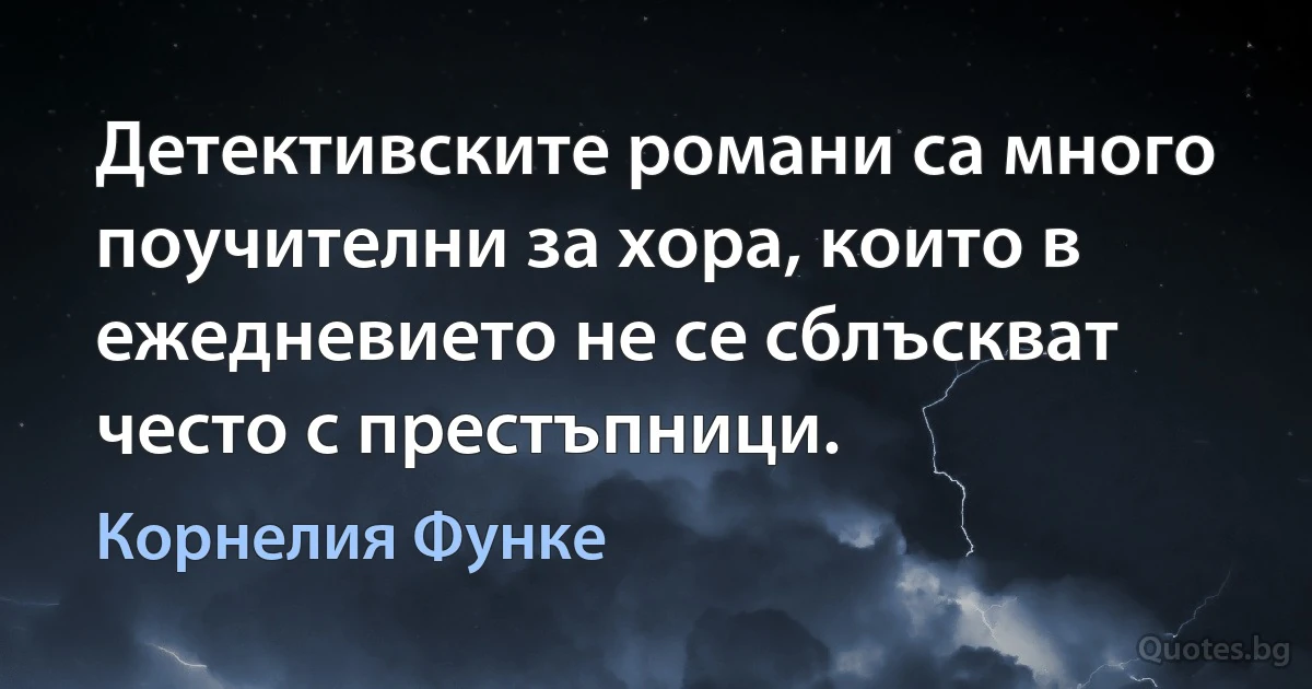 Детективските романи са много поучителни за хора, които в ежедневието не се сблъскват често с престъпници. (Корнелия Функе)