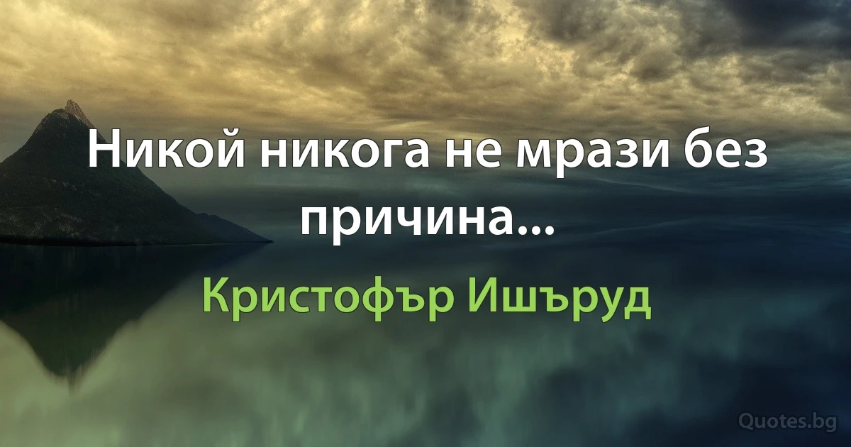 Никой никога не мрази без причина... (Кристофър Ишъруд)