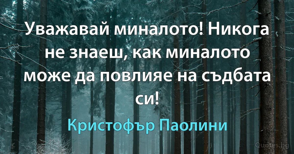 Уважавай миналото! Никога не знаеш, как миналото може да повлияе на съдбата си! (Кристофър Паолини)