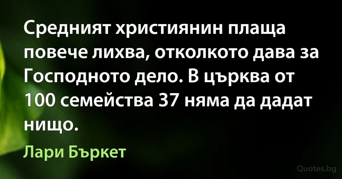 Средният християнин плаща повече лихва, отколкото дава за Господното дело. В църква от 100 семейства 37 няма да дадат нищо. (Лари Бъркет)