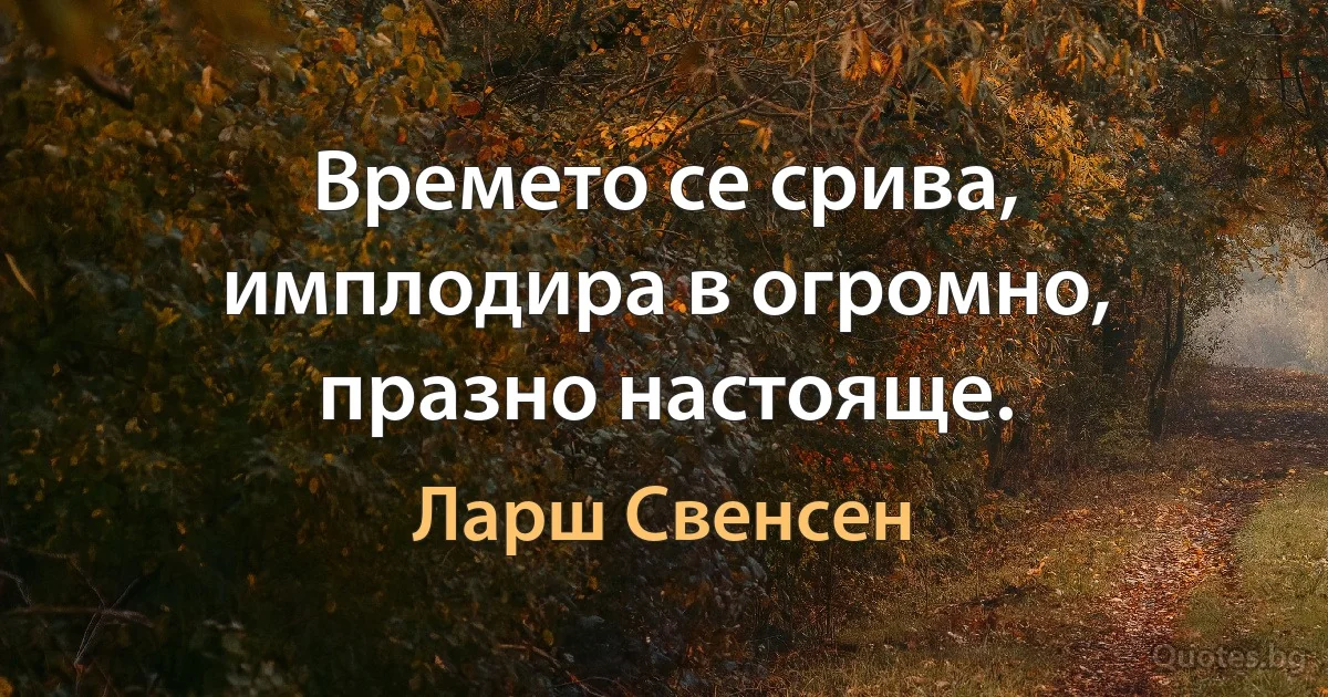 Времето се срива, имплодира в огромно, празно настояще. (Ларш Свенсен)