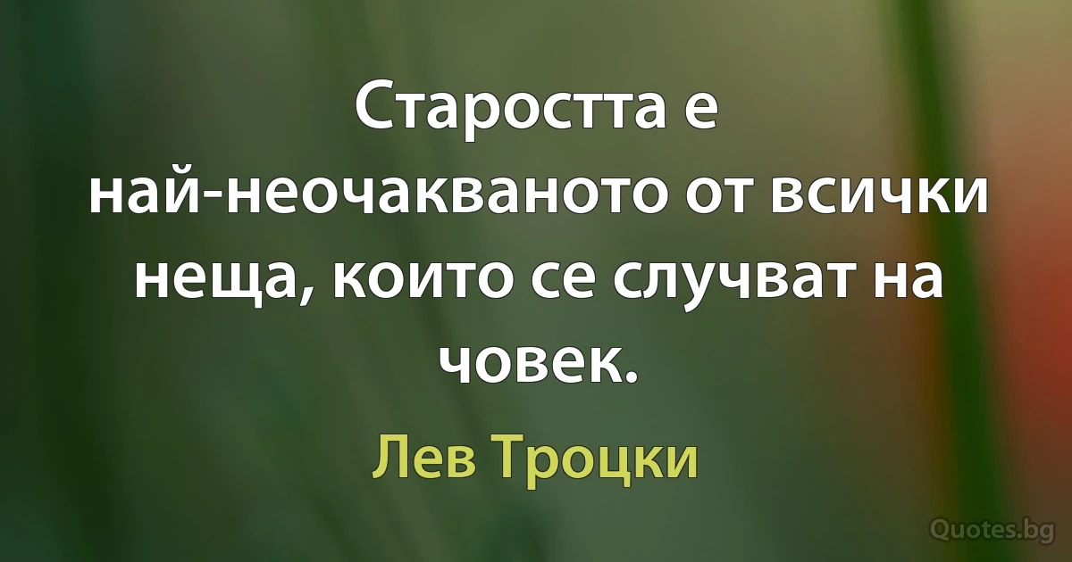 Старостта е най-неочакваното от всички неща, които се случват на човек. (Лев Троцки)