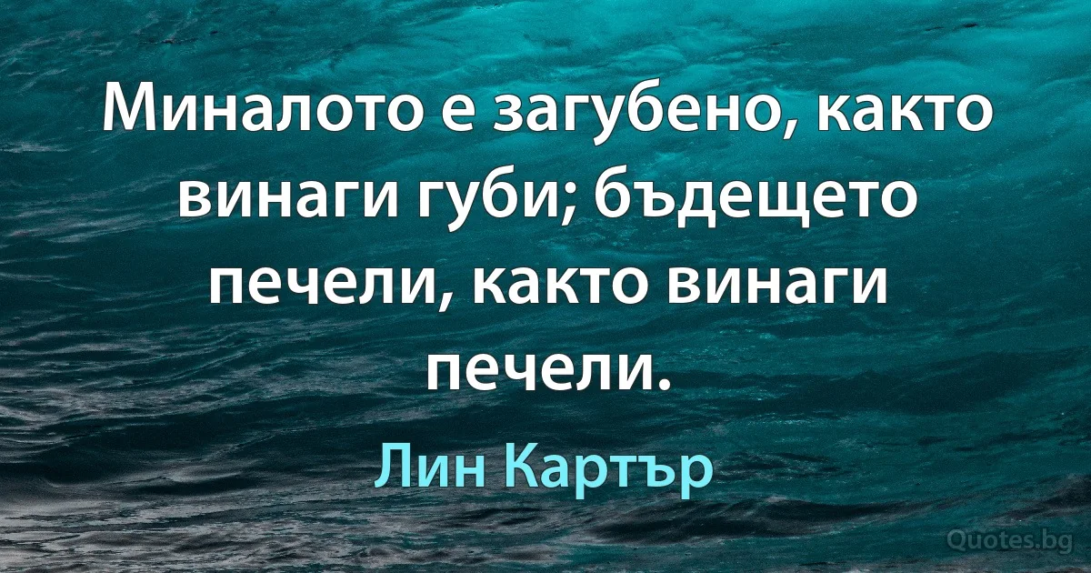 Миналото е загубено, както винаги губи; бъдещето печели, както винаги печели. (Лин Картър)