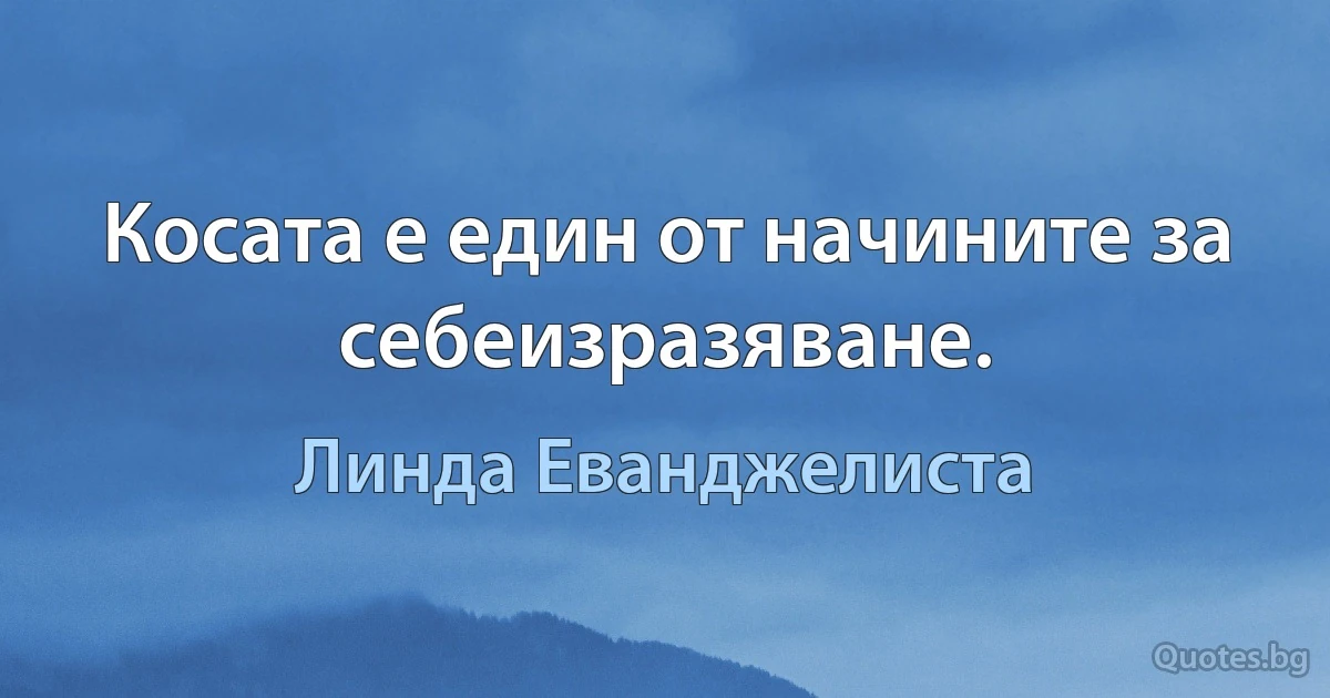 Косата е един от начините за себеизразяване. (Линда Еванджелиста)