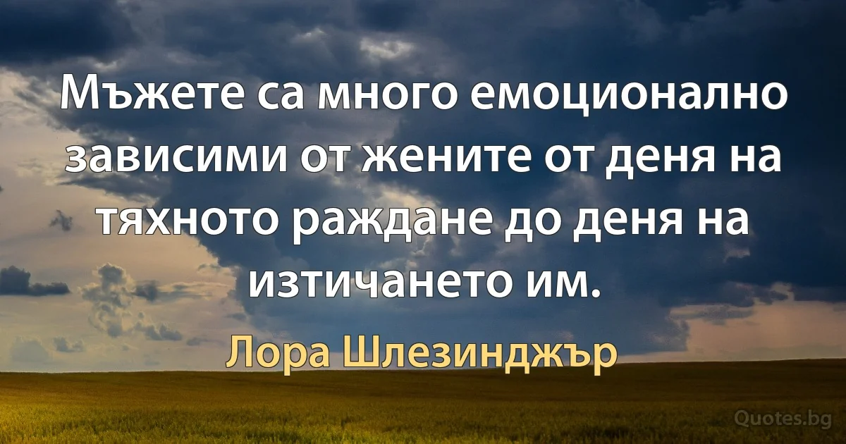 Мъжете са много емоционално зависими от жените от деня на тяхното раждане до деня на изтичането им. (Лора Шлезинджър)