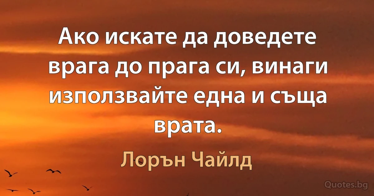 Ако искате да доведете врага до прага си, винаги използвайте една и съща врата. (Лорън Чайлд)